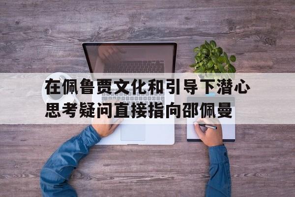 在佩鲁贾文化和引导下潜心思考疑问直接指向邵佩曼的简单介绍
